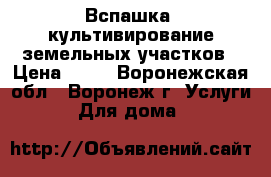  Вспашка, культивирование земельных участков › Цена ­ 10 - Воронежская обл., Воронеж г. Услуги » Для дома   